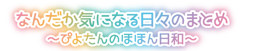 なんだか気になる日々のまとめ ぴよたんのほほん日和