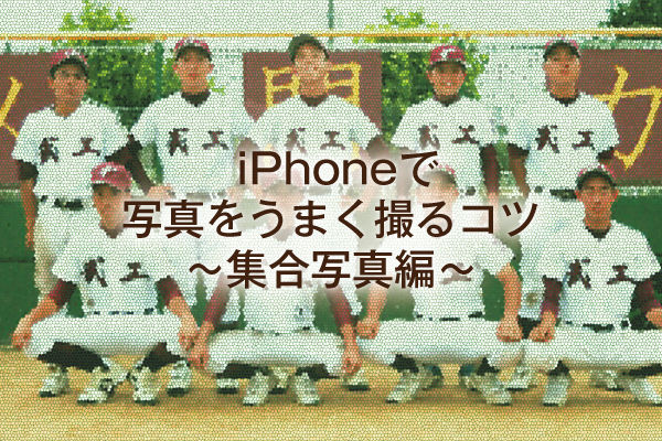 iPhoneで写真をうまく撮るコツ～集合写真編～