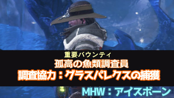 【MHWIB】重要バウンティ「調査協力：グラスパレクスの捕獲」居場所と捕まえ方 渡りの凍て地 環境生物 孤高の魚類調査員 アイスボーンモンハンワールド攻略