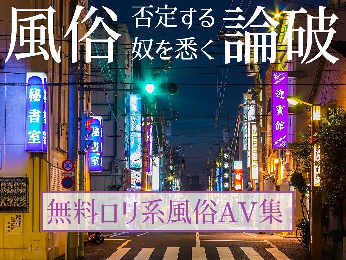 【ロリ系風俗AV集】 風俗を否定する奴らよ。悉く論破してやんよ。お前らは間違っている！