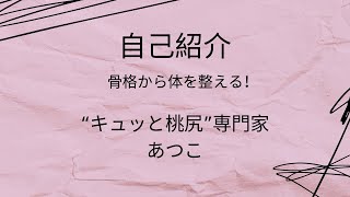 【動画】自己紹介　骨格から身体を整える！　“キュッと桃尻“専門家あつこ