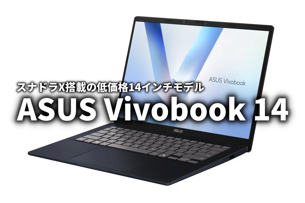 ASUS Vivobook 14 発表 スナドラX搭載で10万9800円 : ASUS好きの