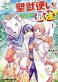 幼馴染のS級パーティーから追放された聖獣使い。万能支援魔法と仲間を増やして最強へ！　1 (ドラゴンコミックスエイジ)