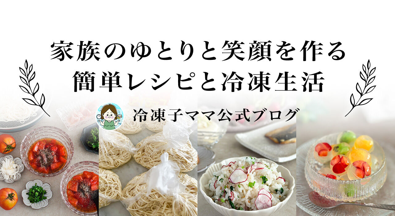 家族のゆとりと笑顔を作る簡単レシピと冷凍生活【冷凍子ママ公式