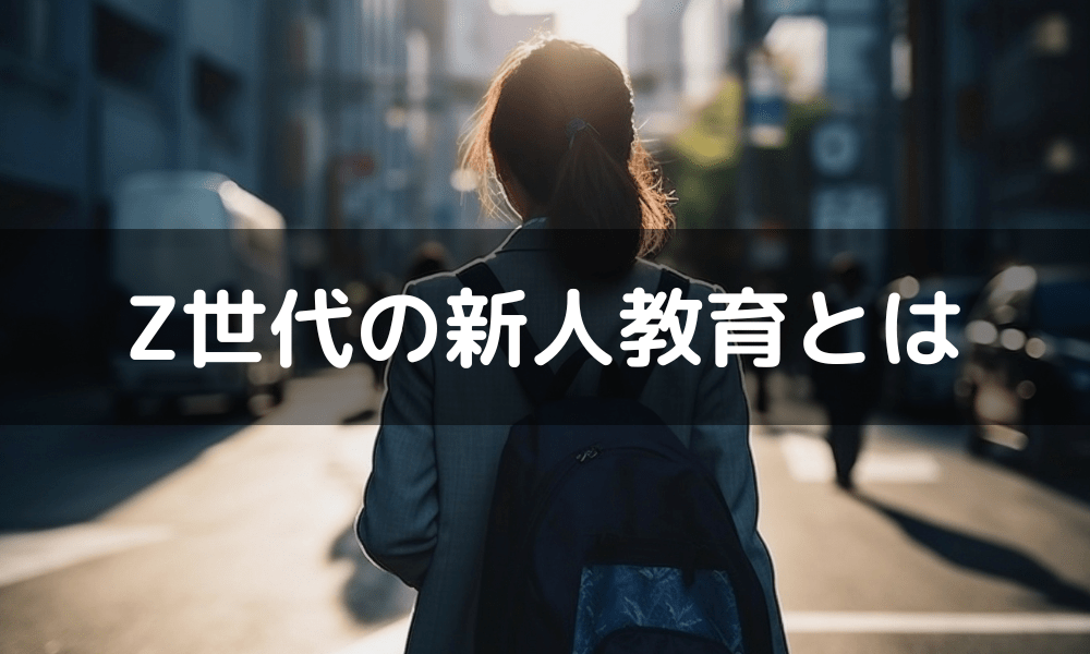 Z世代社員を育てる秘訣…褒めて伸ばす方法とは？