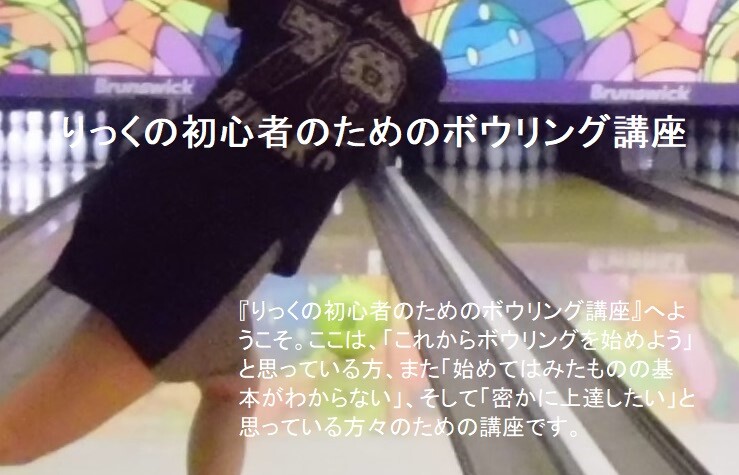 りっくの初心者のためのボウリング講座 17年05月 りっくの初心者のためのボウリング講座 17年05月