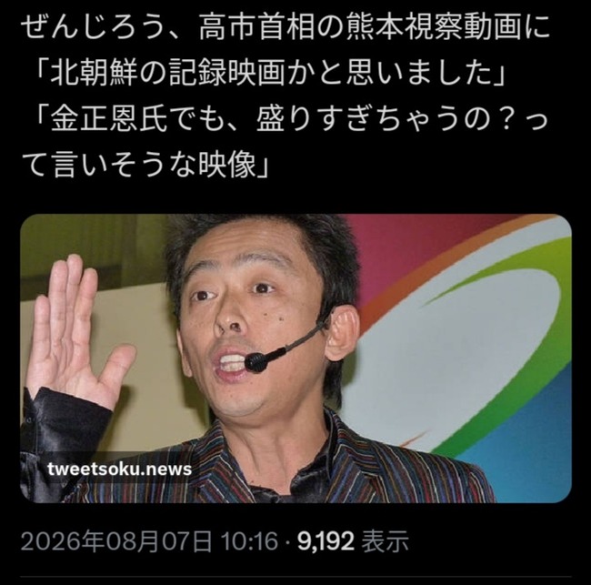  ぜんじろう「高市さんの被災地視察動画は北朝鮮の記録映画かと思った。金正恩でもあんなに盛らんぞ」