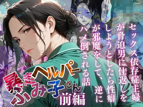 【暴走ヘルパーふみ子さん】セックス依存症主婦が脅迫男に仕返しをしようとしたら性癖が邪魔をして逆にハメ倒される話 （前編）……のトップ画像