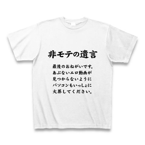 【エロTシャツ!】非モテの遺言 最後のおねがいです。あぶないエロ動画が見つからないようにパソコンもいっしょに火葬してください。 Tシャツ(ホワイト)【バカTシャツ】