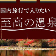 温泉ソムリエ厳選!国内旅行で入りたい至高の温泉集