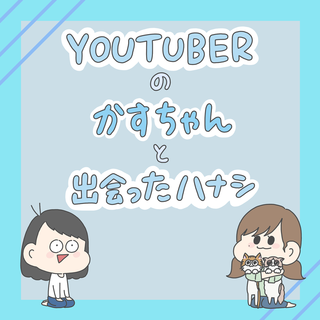 Youtuberのかすちゃんに出会った話 本日も脳内ハッピーセット