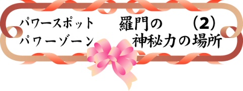 パワースポット パワーゾーン 羅門の神秘力の場所(2)