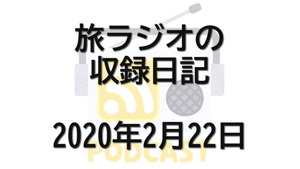 旅ラジオの収録日記　2020年2月22日