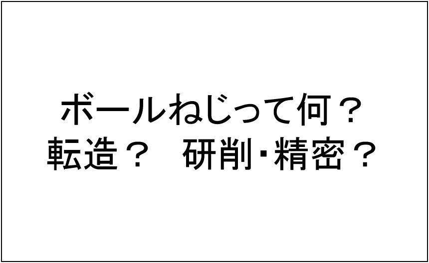 ボールねじの分類や転造と精密ボールねじの違い 機械設計メモ ボールねじの分類や転造と精密ボールねじの違い 機械設計メモ