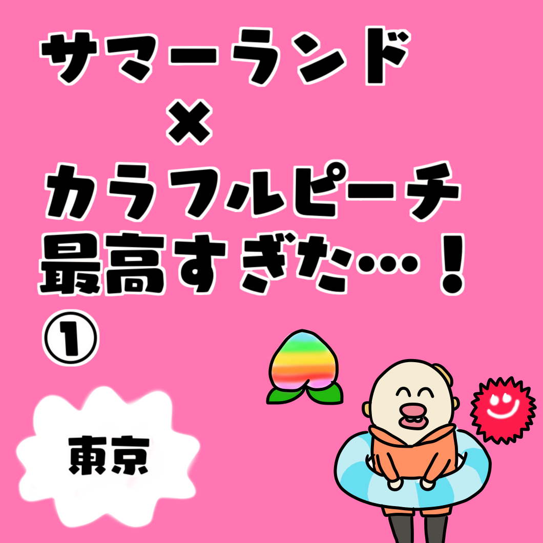 サマーランド✖️カラフルピーチ最高すぎた…！① : ナースじんべえの夜