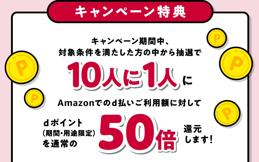 Nttドコモ Amazonでd払いで買い物をすると抽選で10人に1人に50倍還元キャンペーンを5月10日まで実施 還元上限は1万dポイントまで S Max