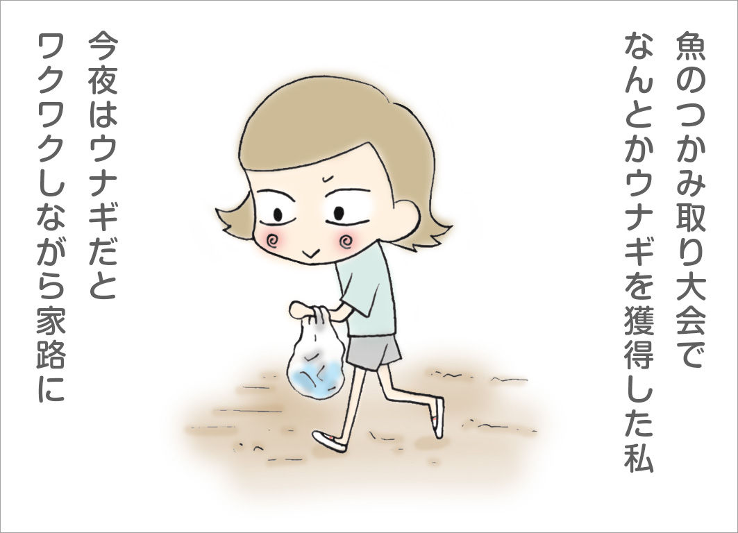 魚のつかみ取り大会で何とかウナギを獲得した私。今夜はウナギだとワクワクしながら家路に 魚のつかみ取り大会で何とかウナギを獲得した私。今夜はウナギだとワクワクしながら家路に