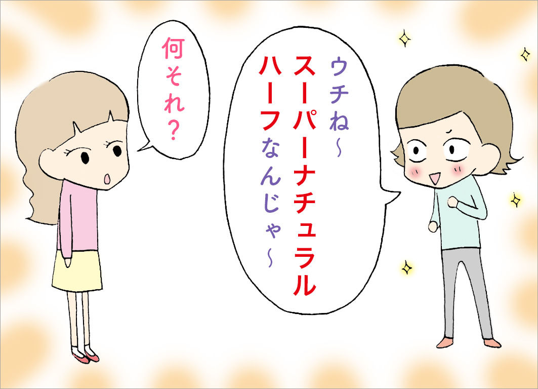 「ウチね〜スーパーナチュラルハーフなんじゃ〜」「何それ?」 「ウチね〜スーパーナチュラルハーフなんじゃ〜」「何それ?」