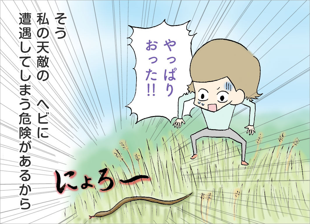 そう、私の天敵のヘビに遭遇してしまう危険があるから そう、私の天敵のヘビに遭遇してしまう危険があるから