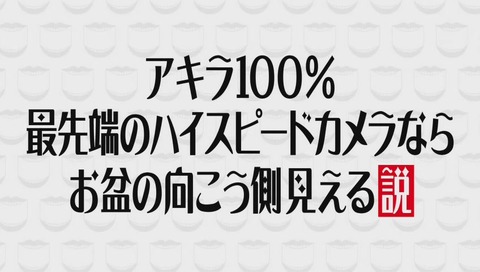 アキラ100% 最先端のハイスピードカメラならお盆の向こう側見える説