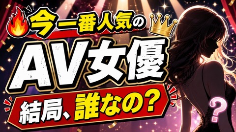 今一番人気のAV女優って誰なの？