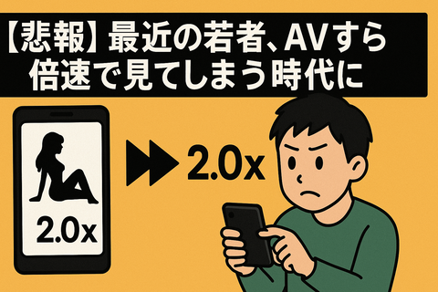 【悲報】最近の若者、AVすら倍速で見てしまう時代に