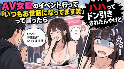 AV女優のイベント行って「いつもお世話になってます笑」って言ったらハハってドン引きされたんやけど