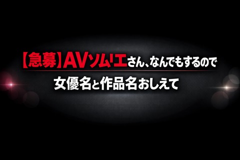 【急募】AVソムリエさん、なんでもするので女優名と作品名おしえてのトップ画像