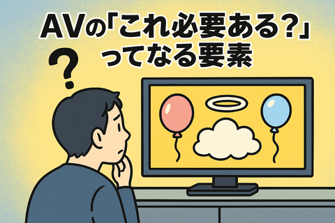AVの「これ必要ある？」ってなる要素