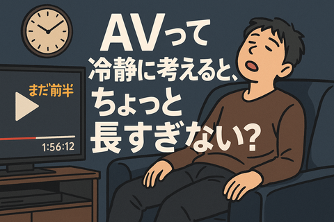 AVって冷静に考えると、ちょっと長すぎない？