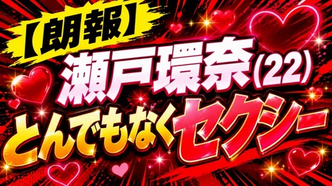 【朗報】瀬戸環奈(22)とんでもなくセクシー
