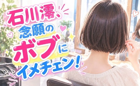 【画像】石川澪、念願のボブにイメチェン!「かわいすぎる」「幼くなった」