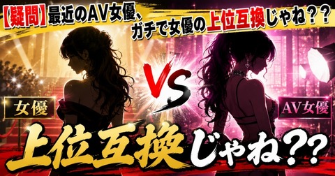 【疑問】最近のAV女優、ガチで女優の上位互換じゃね？？