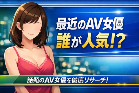 お前ら最近のAV女優は誰が好きなん？