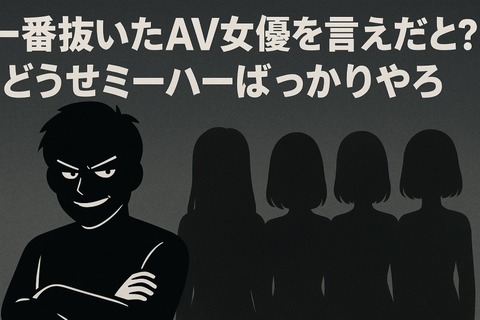 一番抜いたAV女優を言えだと？どうせミーハーばっかりやろ