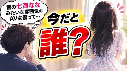 【質問】昔の七海ななみたいな雰囲気のAV女優って今だと誰になる？