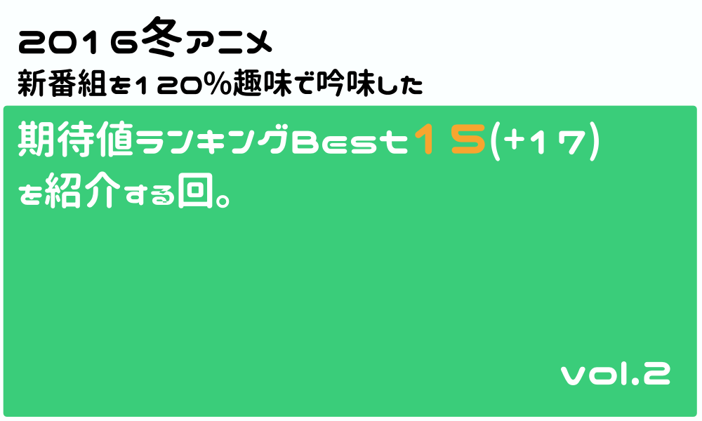 16冬アニメ新番組を吟味した期待値ランキングbest15 17 を紹介する回 Vol 2 名もなき感情を綴れ