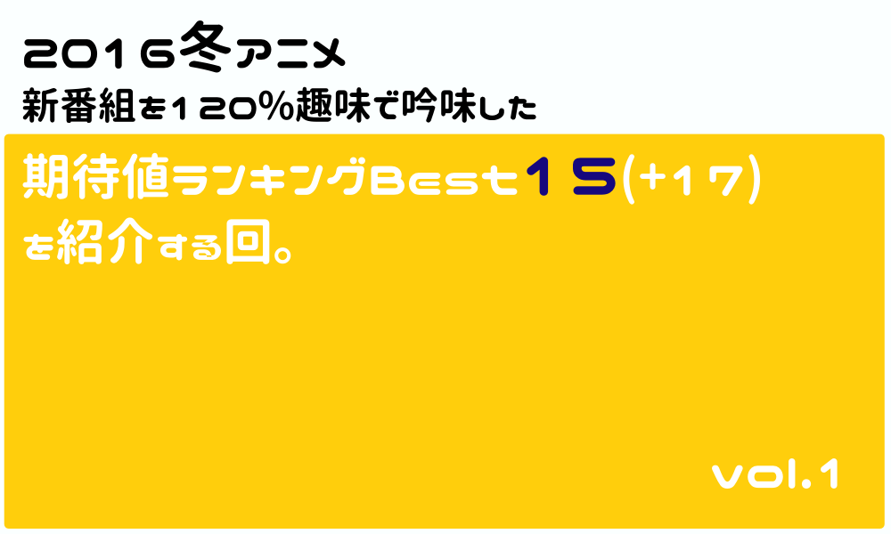 16冬アニメ新番組を吟味した期待値ランキングbest15 17 を紹介する回 Vol 1 名もなき感情を綴れ