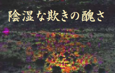 陰湿な欺きの醜さ