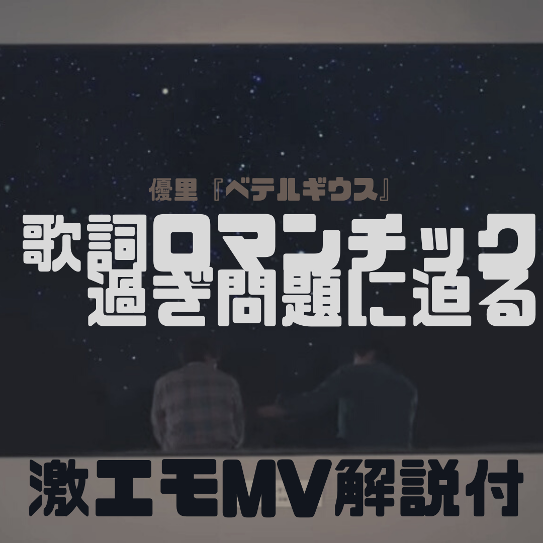 ベテルギウス を読む 歌詞ロマンチック過ぎ問題に迫る Mv解説付 優里 ベテルギウス 歌詞意味考察 歌詞考察 歌を読む