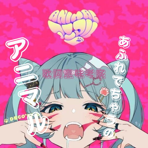 アニマル を読む にゃーお溢れでちゃうの Deco 27 アニマル 歌詞意味考察 歌詞考察 歌を読む