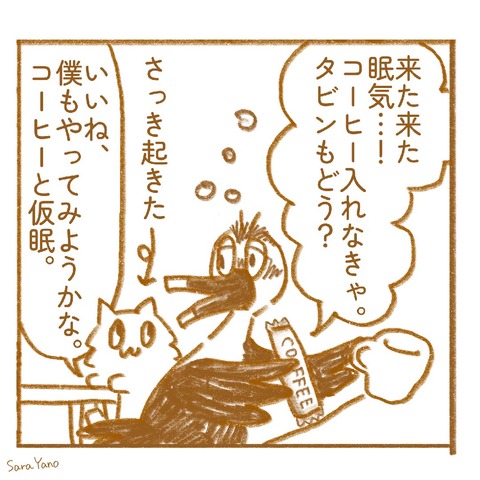 来た来た 眠気…! コーヒー入れなきゃ。 タビンもどう?/いいね、 僕もやってみようかな。 コーヒーと仮眠。/