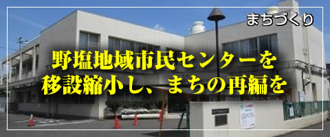 野塩地域市民センターを移設縮小し、まちの再編を