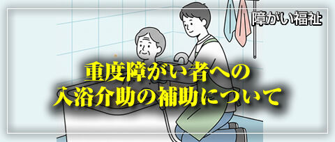 重度障がい者への入浴介助の補助について