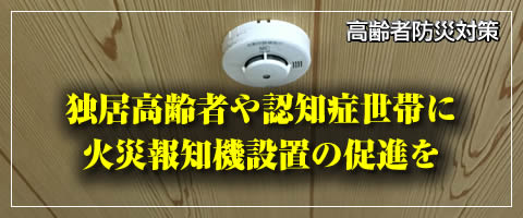 独居または認知症世帯に火災報知機設置の促進を