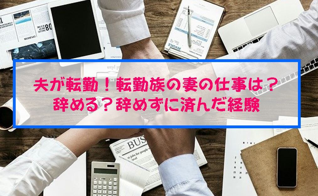 夫が転勤 転勤族の妻の仕事は 辞める 辞めずに済んだ経験 子供3人 元リケジョ転勤妻の奮闘記