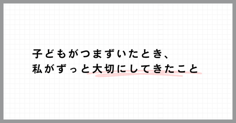 子どもがつまずいたとき、私がずっと大切にしてきたこと