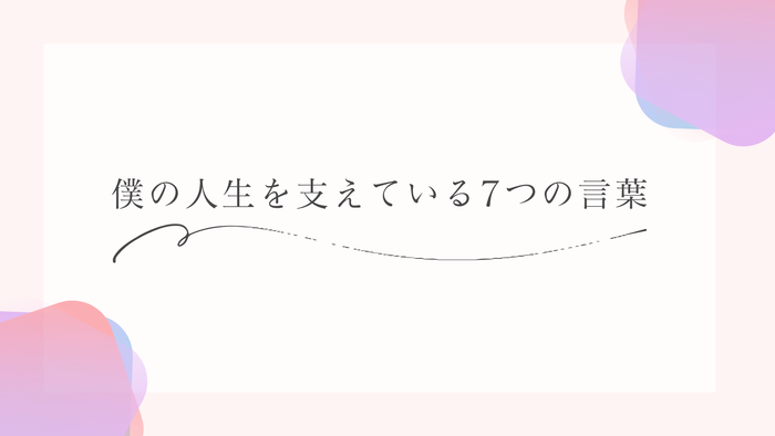 僕の人生を支えている7つの言葉（ブログ用）