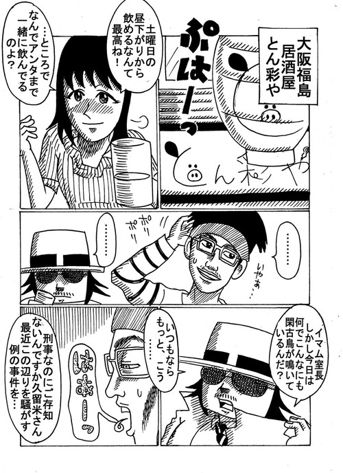 久留米刑事が麗子さんととん彩やにいる。
この日、麗子さんは非番のよう。
「土曜日の昼下がりから飲めるだなんて、最高ね。ところで、なんであんたまで一緒に飲んでいるのよ」
「イマム室長。ところで今日はなんでこんなにも閑古鳥が鳴いているんだ。いつもならもう少し、こう」
それにイマムが魂が抜けてしまいそうなほど深いため息をついて答える。
「刑事なのにご存知ないんですか、久留米さん。最近、このあたりを騒がせているれいの事件を」
「集団食中毒の件ね」とちびりとビールを飲みながら麗子さん。
「むろん知っているが、あれは路地裏バルの加盟店の間のみで発生している事件じゃなかったのか。イマム室長の店は、たしかそのイベントに参加していなかったと心得ているが」
「あれだけ派手に騒がれりゃ、この界隈の飲食店全体が打撃を受けても不思議はありませんよ。せっかく苦労して集客しても、このありさまだ。もう、やってられませんよ」5