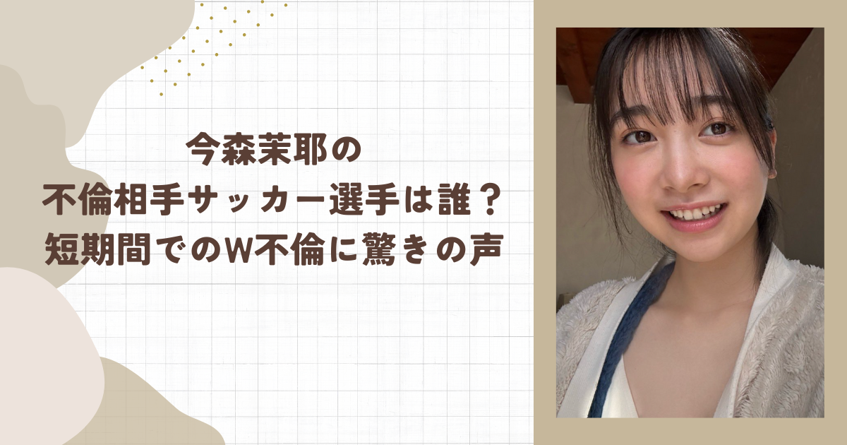 今森茉耶が“本命”道脇豊と交際⁉ 浅井宏輔とも“不倫”疑惑で波紋広がるwwwww